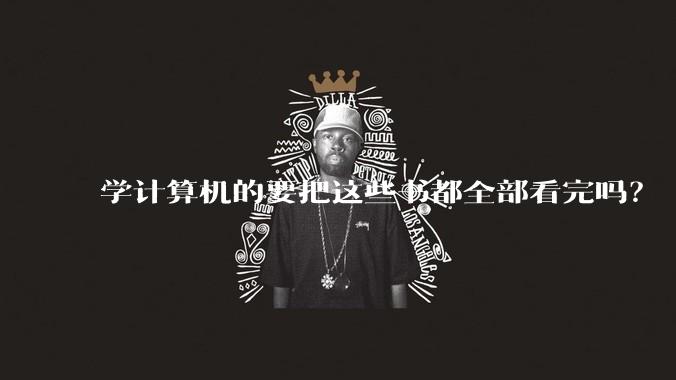学计算机的要把这些书都全部看完吗？
