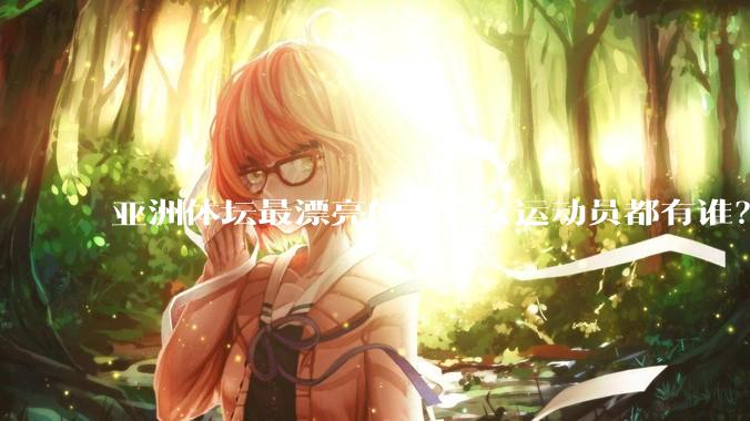 亚洲体坛最漂亮的十位女运动员都有谁？