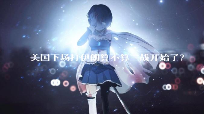 美国下场打伊朗算不算三战开始了？
