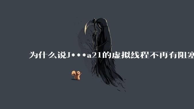 为什么说J***a21的虚拟线程不再有阻塞的问题？