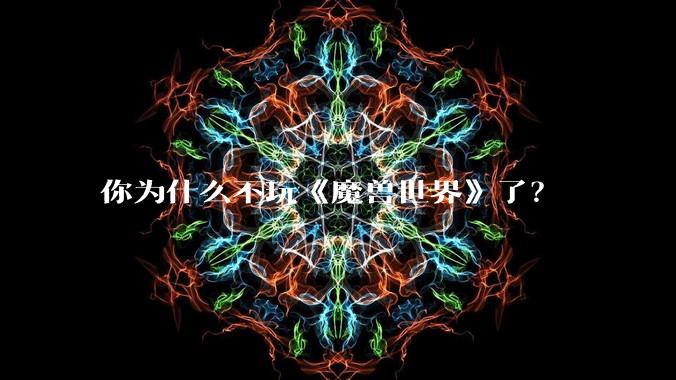 你为什么不玩《魔兽世界》了？