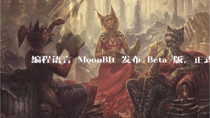 编程语言 MoonBit 发布 Beta 版，正式进入企业场景应用，会带来哪些影响？