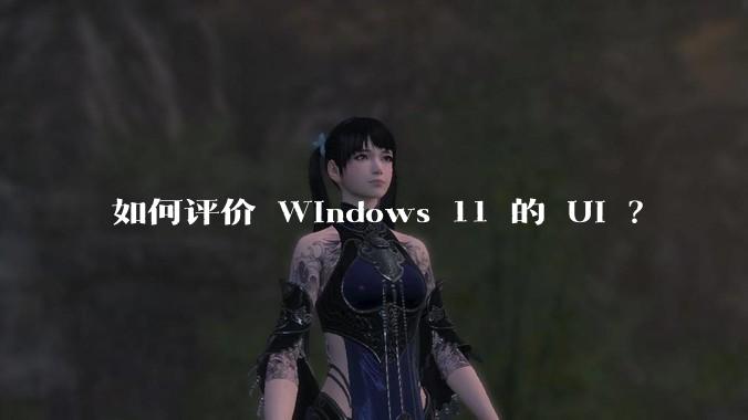 如何评价 Windows 11 的 UI ？