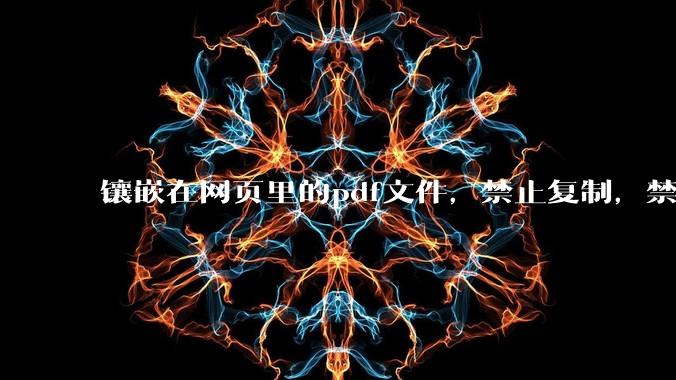 镶嵌在网页里的pdf文件，禁止复制，禁止下载，禁止打印。如何破之？