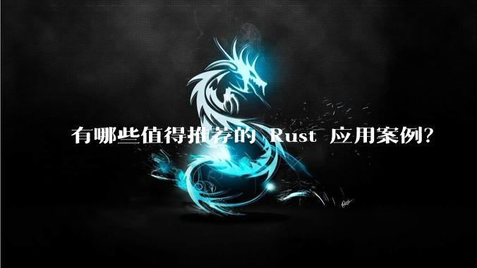 有哪些值得推荐的 Rust 应用案例？