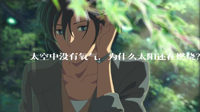 太空中没有氧气，为什么太阳还在燃烧？