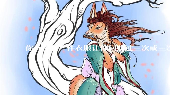 你有没有一件衣服让你回购过三次或三次以上？