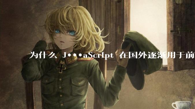为什么 J***aScript 在国外逐渐用于前端+后端开发，而国内还是只用它做前端？