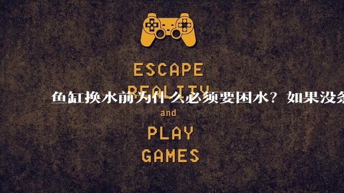 鱼缸换水前为什么必须要困水？如果没条件困水怎么办？