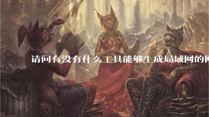 请问有没有什么工具能够生成局域网的网络拓扑结构图？