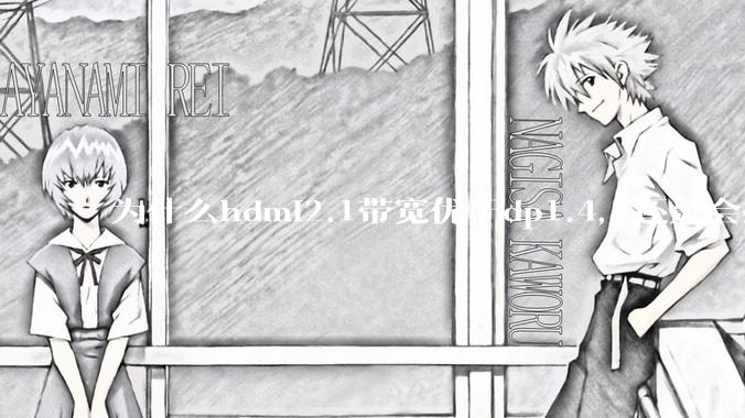 为什么hdmi2.1带宽优于dp1.4，还是会推荐dp？