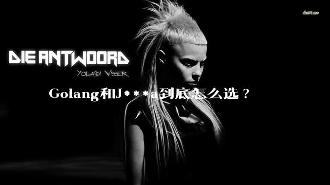 Golang和J***a到底怎么选?