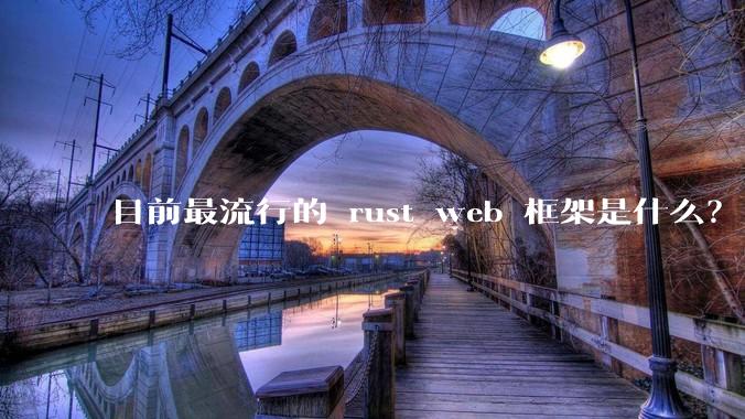 目前最流行的 rust web 框架是什么？