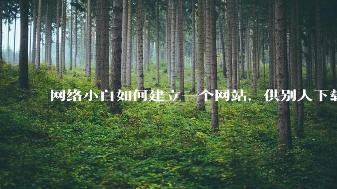 网络小白如何建立一个网站，供别人下载文件（主要是PDF和MP3）?