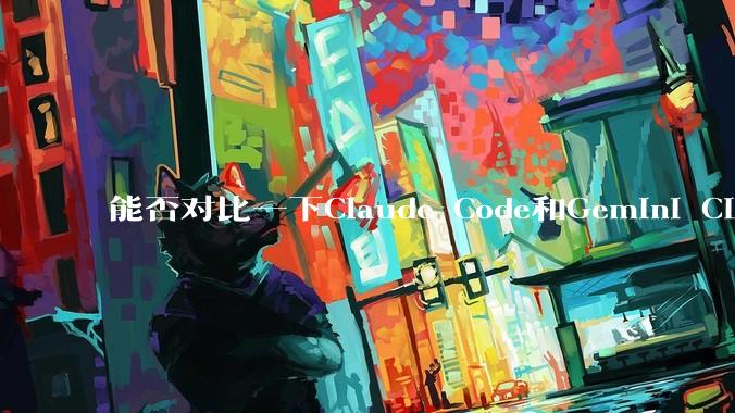 能否对比一下Claude Code和Gemini CLI，你的选择建议是？