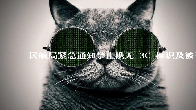 民航局紧急通知禁止携无 3C 标识及被召回的充电宝乘境内航班，无 3C 标识充电宝有哪些安全隐患？