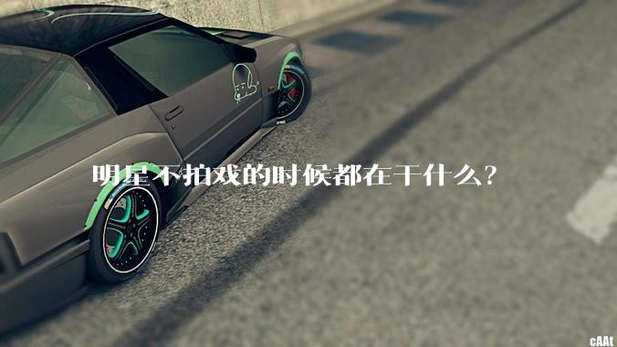 明星不拍戏的时候都在干什么？