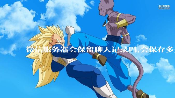 微信服务器会保留聊天记录吗,会保存多久?
