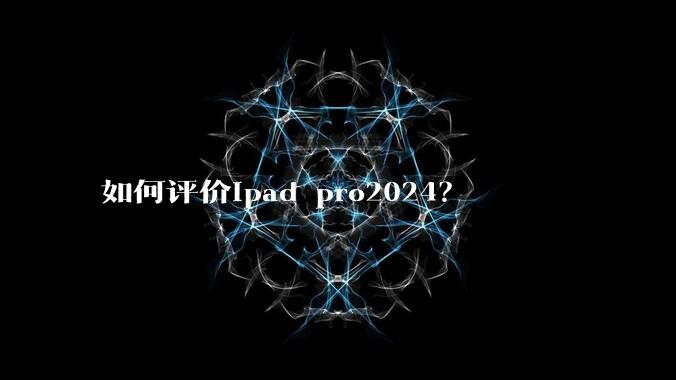 如何评价ipad pro2024？