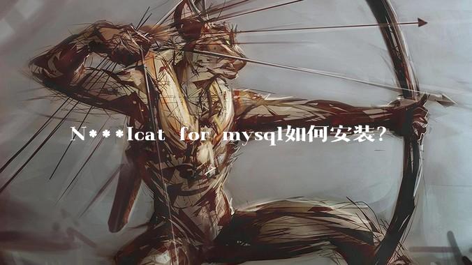 N***icat for mysql如何安装？