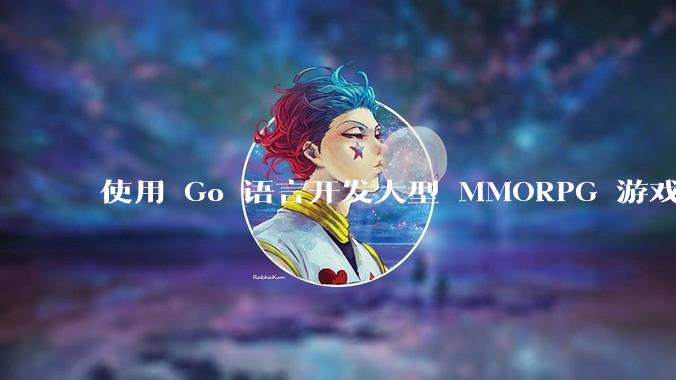 使用 Go 语言开发大型 MMORPG 游戏服务器怎么样？