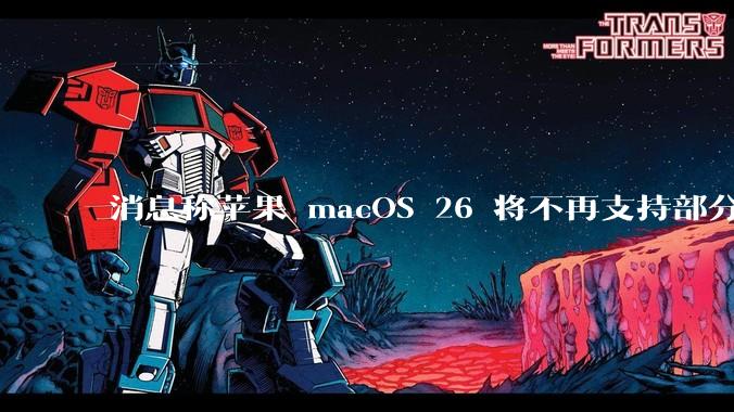 消息称苹果 macOS 26 将不再支持部分旧款英特尔 CPU 机型，这背后原因有哪些？