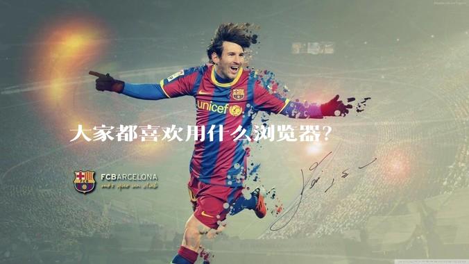 大家都喜欢用什么浏览器？