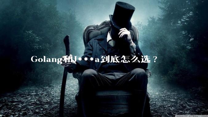 Golang和J***a到底怎么选?