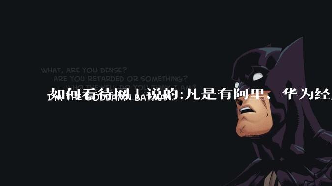 如何看待网上说的:凡是有阿里、华为经历的一律不要？