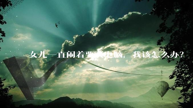 女儿一直闹着要买电脑，我该怎么办？