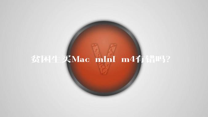 贫困生买Mac mini m4有错吗？