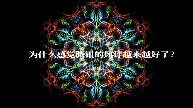 为什么感觉腾讯的风评越来越好了？