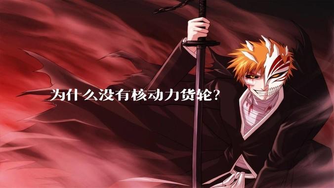 为什么没有核动力货轮？