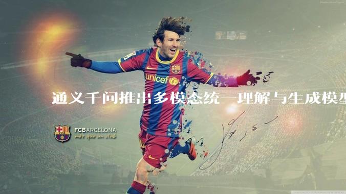 通义千问推出多模态统一理解与生成模型 Qwen VLo，图像生成效果如何？有哪些信息值得关注？