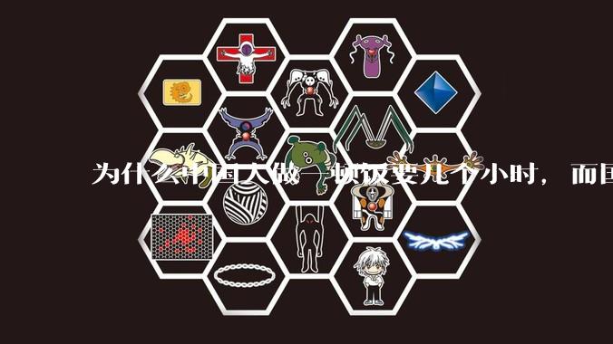 为什么中国人做一顿饭要几个小时，而国外花的时间少得多？