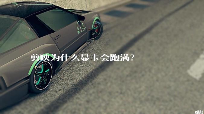 剪映为什么显卡会跑满？