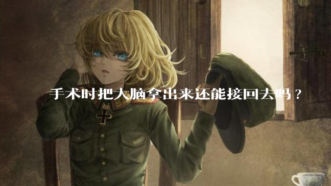 手术时把大脑拿出来还能接回去吗?