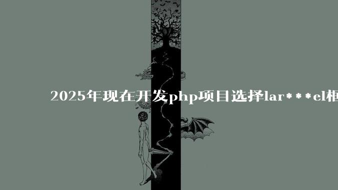 2025年现在开发php项目选择lar***el框架好还是thinkphp框架好？