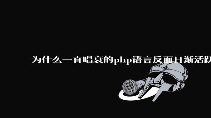 为什么一直唱衰的php语言反而日渐活跃？