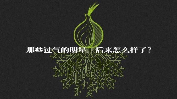 那些过气的明星，后来怎么样了？