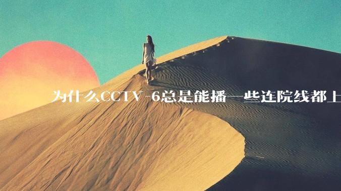 为什么CCTV-6总是能播一些连院线都上不了的电影？