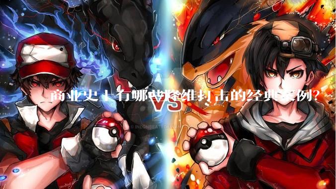 商业史上有哪些降维打击的经典案例？