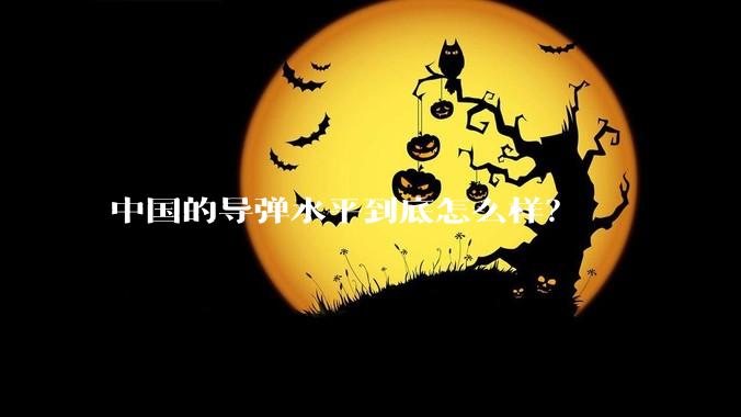 中国的导弹水平到底怎么样？