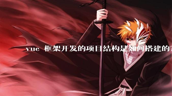 vue 框架开发的项目结构是如何搭建的？