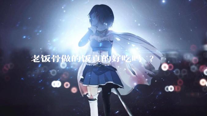 老饭骨做的饭真的好吃吗 ?