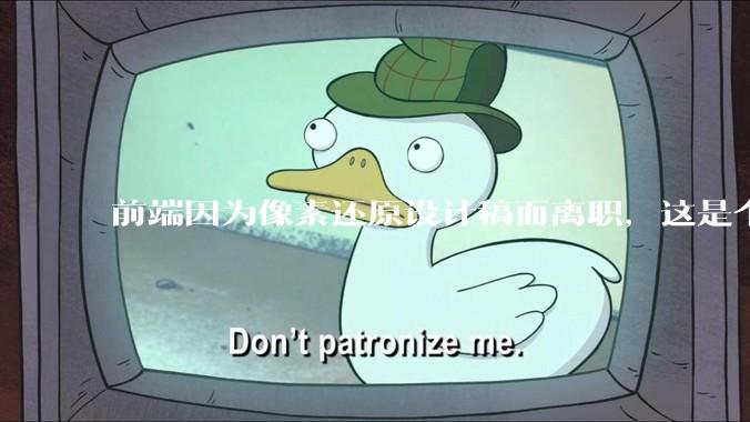 前端因为像素还原设计稿而离职，这是个别现象吗？