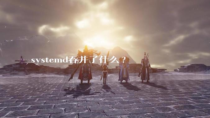 systemd吞并了什么?