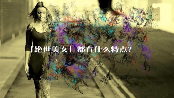 「绝世美女」都有什么特点？