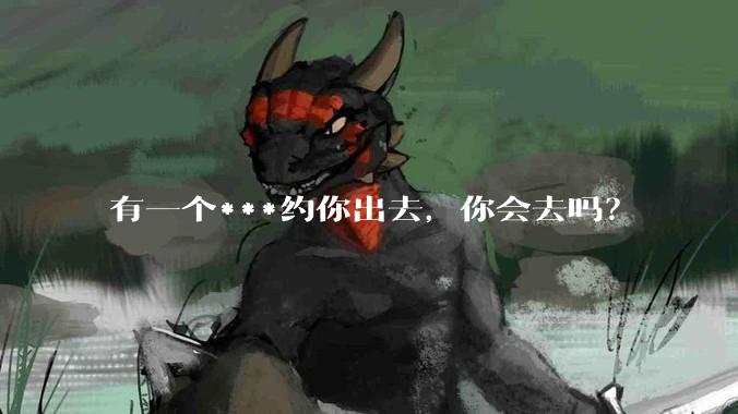 有一个***约你出去，你会去吗？