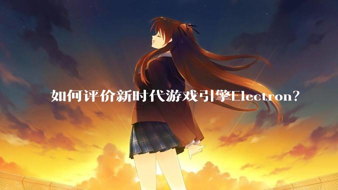 如何评价新时代游戏引擎Electron？